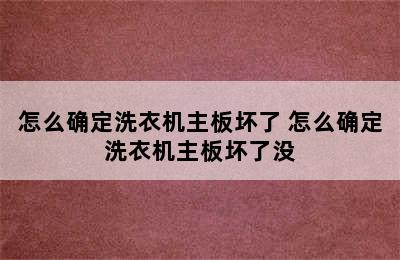 怎么确定洗衣机主板坏了 怎么确定洗衣机主板坏了没